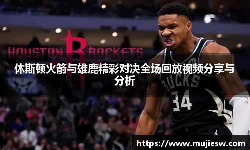 休斯顿火箭与雄鹿精彩对决全场回放视频分享与分析