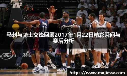 马刺与骑士交锋回顾2017年1月22日精彩瞬间与赛后分析